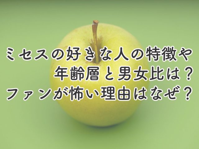 ミセスが好きな人の特徴や年齢層と男女比は？ファンが怖い理由はなぜ？