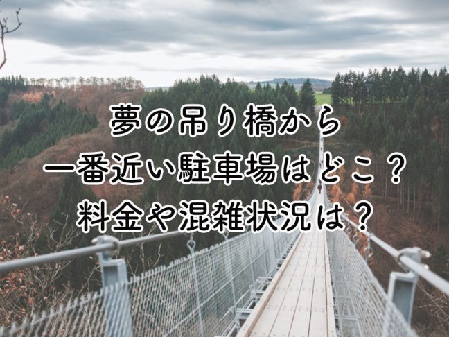 夢の吊り橋から一番近い駐車場はどこ？料金や混雑状況は？