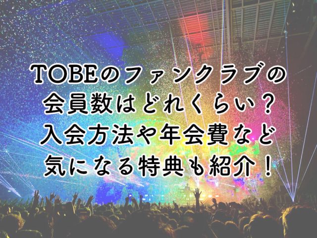 TOBEのファンクラブの会員数はどれくらい？入会方法や年会費など気になる特典も紹介