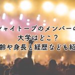 シャイトープのメンバーの大学はどこ？年齢や身長と経歴なども紹介