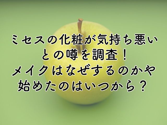 ミセスの化粧が気持ち悪いとの噂を調査！メイクはなぜするのかや始めたのはいつから？