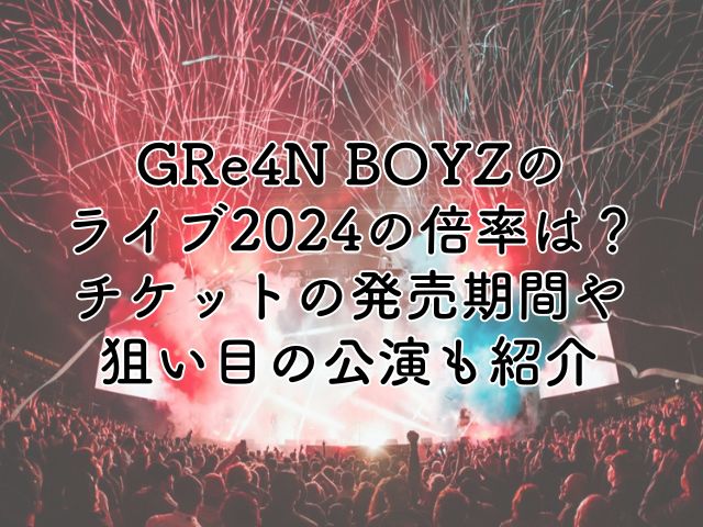 GRe4N BOYZのライブ2024の倍率は？チケットの発売期間や狙い目の公演を紹介