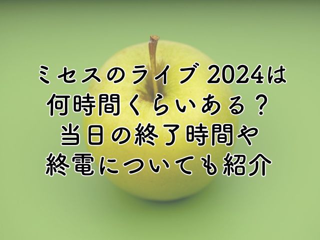 ミセスのライブ2024は何時間くらいある？当日の終了時間や終電について紹介