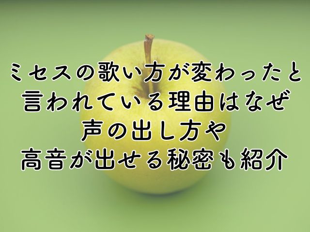 ミセスの歌い方が変わったと言われる理由はなぜ？声の出し方や高音が出せる秘密も紹介