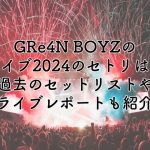 GRe4N BOYZのライブ2024のセトリは？過去のセットリストやライブレポートも紹介