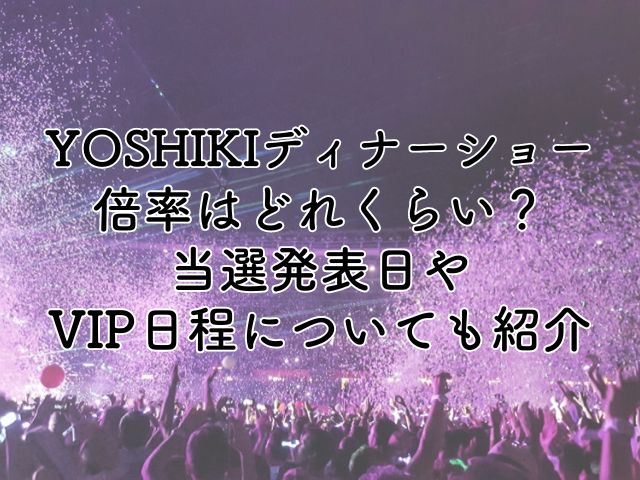 YOSHIKIディナーショー2024の倍率はどれくらい？当選発表日やVIP日程についても紹介