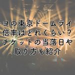 キヨの東京ドーム公演の倍率はどれくらい？チケットの当落日や取り方を紹介