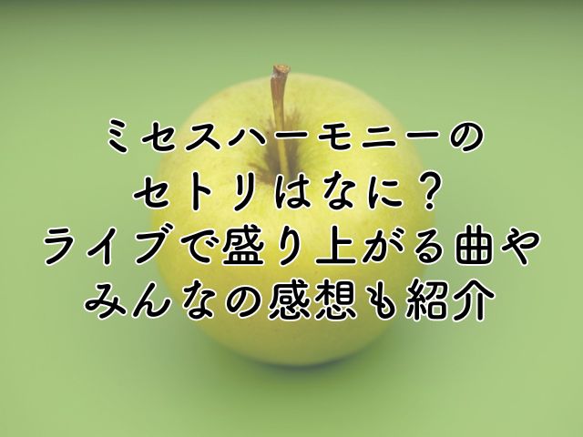 ミセスハーモニーのセトリは？ライブで盛り上がる曲やみんなの感想も紹介