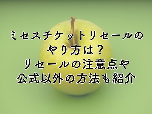 ミセスチケットリセールのやり方は？リセールの注意点や公式以外の方法も紹介