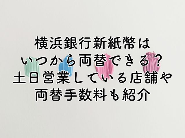 横浜銀行で新紙幣はいつから両替できる？土日営業している店舗や手数料も紹介