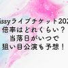 Nissyライブチケット2024の倍率は？当落日がいつで狙い目公演も予想！