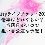 Nissyライブチケット2024の倍率は？当落日がいつで狙い目公演も予想！