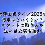 米津玄師ライブ2025の倍率は？チケットの取り方や狙い目公演も紹介