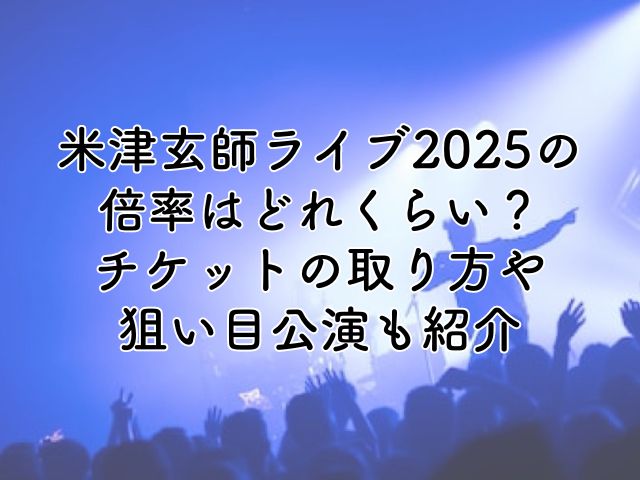 米津玄師ライブ2025の倍率は？チケットの取り方や狙い目公演も紹介