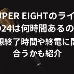 SUPER EIGHTのライブ2024は何時間あるの？予想終了時間や終電に間に合うかも紹介