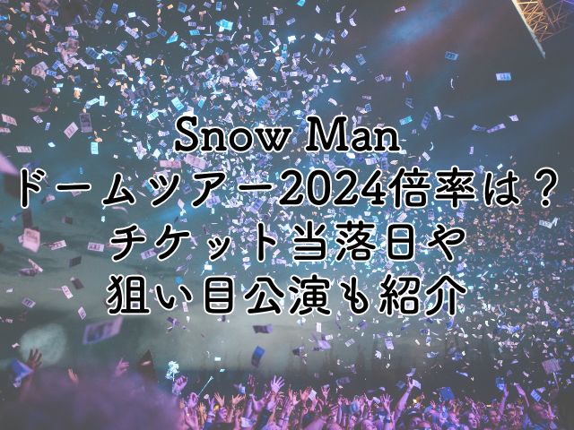 Snow Manドームツアー2024の倍率は？チケット当落日や狙い目公演も紹介