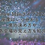 SnowManドームツアー2024の座席はいつわかる？席の決め方や各会場の見え方も紹介