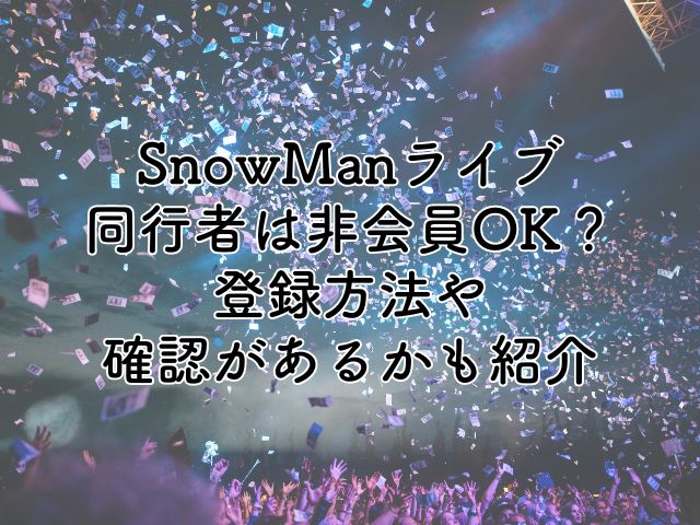 SnowManライブの同行者は非会員OK？登録方法や確認があるのかも紹介