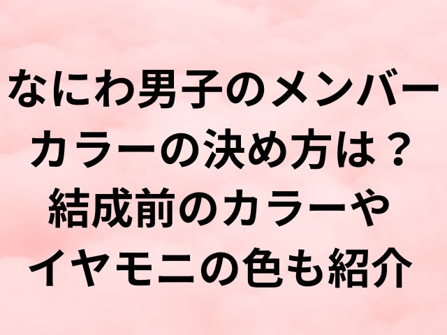 なにわ男子のメンバーカラーの決め方は？結成前のカラーやイヤモニの色も紹介
