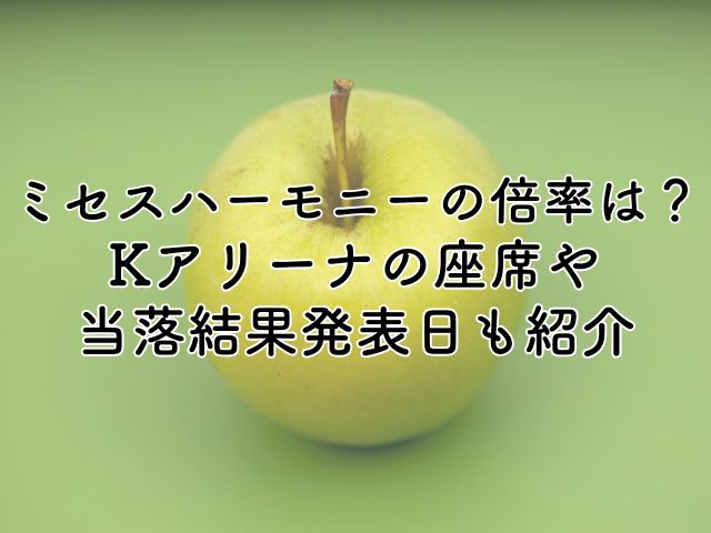 ミセスハーモニーの倍率は？Kアリーナの座席や当落結果発表日も紹介