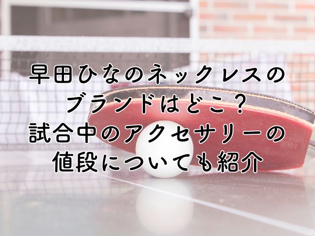 早田ひなのネックレスのブランドはどこ？試合中のアクセサリーの値段についても紹介