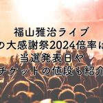 福山雅治ライブ冬の大感謝祭2024の倍率は？当選発表日やチケットの値段も紹介