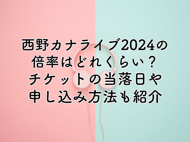 西野カナライブ2024の倍率は？チケットの当落日や申し込み方法も紹介