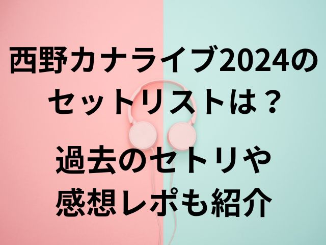 西野カナライブ202のセットリストは？過去のセトリや感想レポも紹介