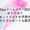 Nissyドームツアー2024のセトリは？セットリストの予想やライブレポートも紹介