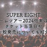 SUPER EIGHTドームツアー2024の倍率は？チケット当落日や一般発売についても紹介