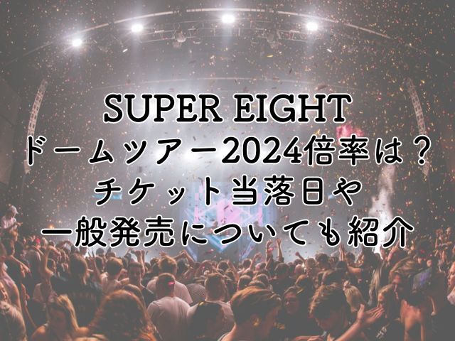 SUPER EIGHTドームツアー2024の倍率は？チケット当落日や一般発売についても紹介