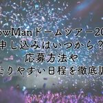 SnowManドームツアー2024の申し込みはいつから？応募方法や当たりやすい日程を徹底調査