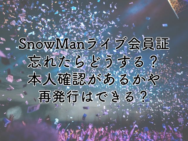 SnowManライブ会員証忘れたらどうする？本人確認があるのかや再発行はできる？