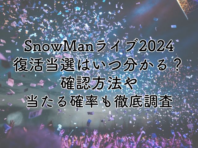 SnowManライブ2024の復活当選はいつわかる？確認方法や当たる確率も徹底調査