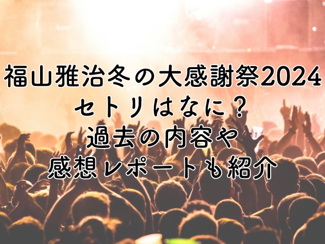 福山雅治冬の大感謝祭2024のセトリは？過去の内容や感想レポートもお届け！