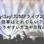 Hey!Say!JUMPライブ2024の倍率は？当たりやすい方法や日程も紹介