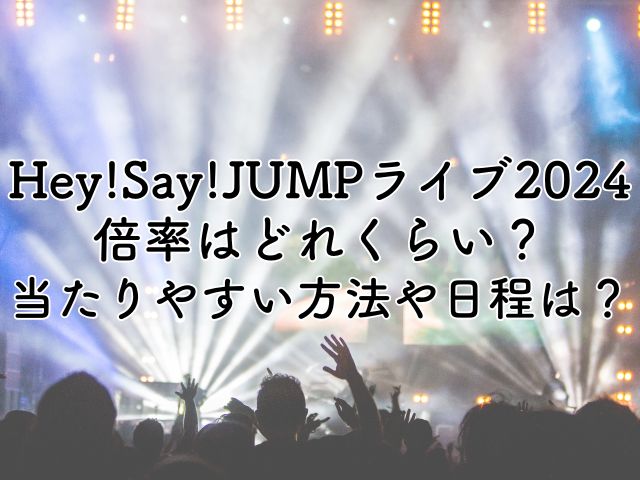 Hey!Say!JUMPライブ2024の倍率は？当たりやすい方法や日程も紹介