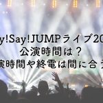 Hey!Say!JUMPライブ2024の公演時間は？終演時間や終電には間に合う？