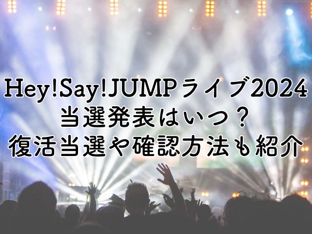 Hey!Say!JUMPライブ2024当選発表はいつ？復活当選や確認方法も紹介