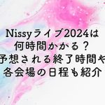 Nissyライブ2024は何時間かかる？予想される終了時間や各会場の日程も紹介