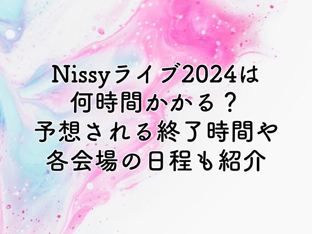 Nissyライブ2024は何時間かかる？予想される終了時間や各会場の日程も紹介