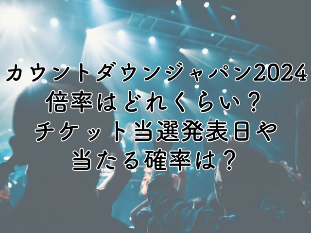 カウントダウンジャパン2024の倍率は？チケット当選発表日や当たる確率はどれくらい？