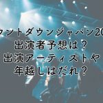 カウントダウンジャパン2024の出演者予想は？出演アーティストや年越しはだれ？