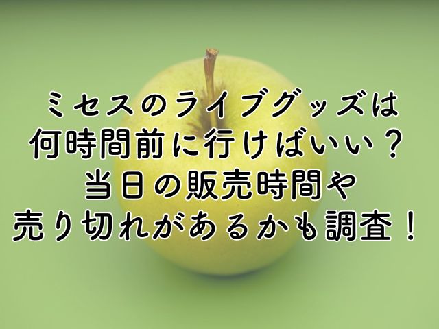 ミセスのライブグッズは何時間前に行けばいい？当日の販売時間や売り切れがあるかも調査！