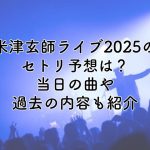 米津玄師ライブ2025のセトリ予想？当日の曲や過去の内容も紹介