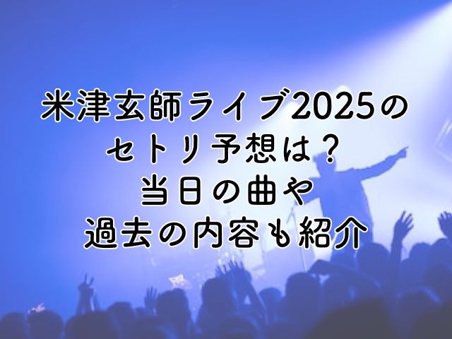 米津玄師ライブ2025のセトリ予想？当日の曲や過去の内容も紹介