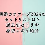 西野カナライブ2024のセットリストは？過去のセトリや感想レポも紹介