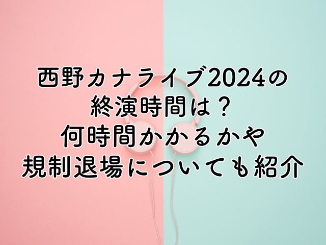 西野カナライブ2024の終演時間は？何時間かかるかや規制退場についても調査