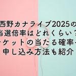 西野カナライブ2025の当選倍率は？チケットの当たる確率や申し込み方法も紹介