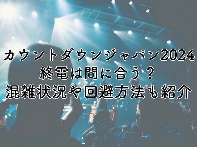 カウントダウンジャパン2024終電は間に合う？混雑状況や回避方法も紹介